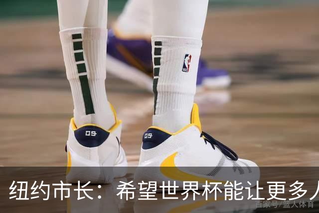 纽约市长：希望世界杯能让更多人爱足球 阿尔特塔让拉亚上位正确